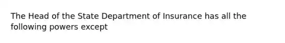 The Head of the State Department of Insurance has all the following powers except