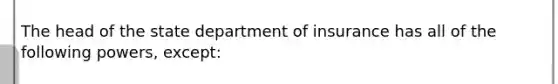 The head of the state department of insurance has all of the following powers, except: