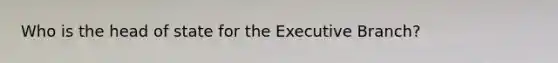 Who is the head of state for the Executive Branch?