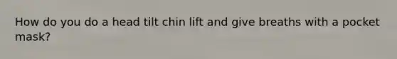 How do you do a head tilt chin lift and give breaths with a pocket mask?