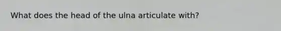 What does the head of the ulna articulate with?