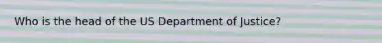 Who is the head of the US Department of Justice?