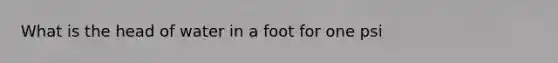 What is the head of water in a foot for one psi