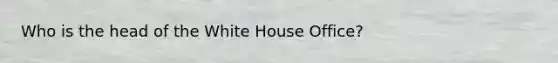 Who is the head of the White House Office?