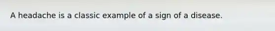 A headache is a classic example of a sign of a disease.