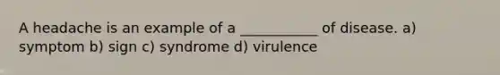 A headache is an example of a ___________ of disease. a) symptom b) sign c) syndrome d) virulence