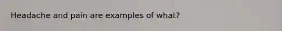 Headache and pain are examples of what?