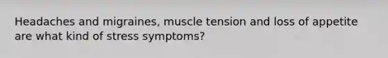 Headaches and migraines, muscle tension and loss of appetite are what kind of stress symptoms?