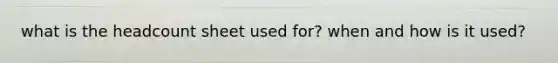 what is the headcount sheet used for? when and how is it used?