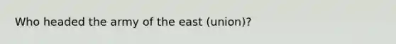 Who headed the army of the east (union)?