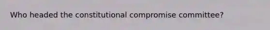 Who headed the constitutional compromise committee?