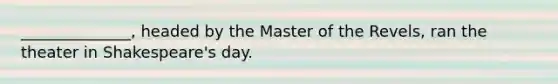 ______________, headed by the Master of the Revels, ran the theater in Shakespeare's day.