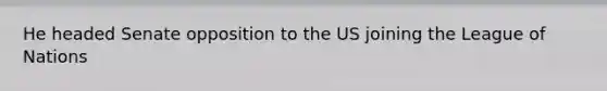 He headed Senate opposition to the US joining the League of Nations