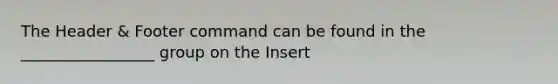 The Header & Footer command can be found in the _________________ group on the Insert