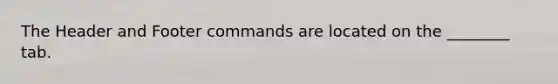 The Header and Footer commands are located on the ________ tab.