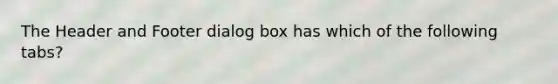 The Header and Footer dialog box has which of the following tabs?