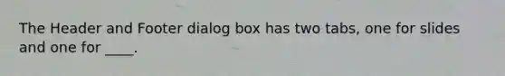 The Header and Footer dialog box has two tabs, one for slides and one for ____.