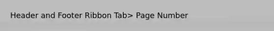 Header and Footer Ribbon Tab> Page Number