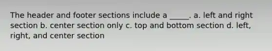 The header and footer sections include a _____. a. left and right section b. center section only c. top and bottom section d. left, right, and center section