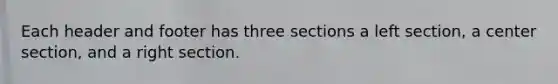 Each header and footer has three sections a left section, a center section, and a right section.