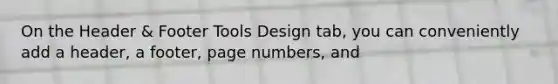 On the Header & Footer Tools Design tab, you can conveniently add a header, a footer, page numbers, and