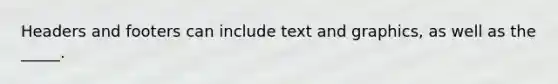 Headers and footers can include text and graphics, as well as the _____.