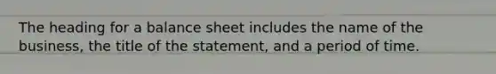 The heading for a balance sheet includes the name of the business, the title of the statement, and a period of time.