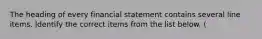 The heading of every financial statement contains several line items. Identify the correct items from the list below. (