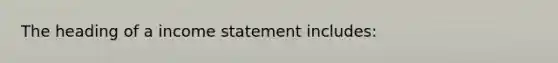 The heading of a <a href='https://www.questionai.com/knowledge/kCPMsnOwdm-income-statement' class='anchor-knowledge'>income statement</a> includes: