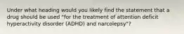 Under what heading would you likely find the statement that a drug should be used "for the treatment of attention deficit hyperactivity disorder (ADHD) and narcolepsy"?