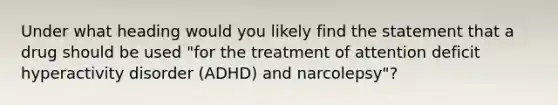 Under what heading would you likely find the statement that a drug should be used "for the treatment of attention deficit hyperactivity disorder (ADHD) and narcolepsy"?