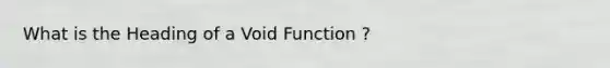 What is the Heading of a Void Function ?