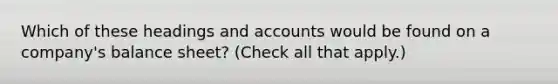 Which of these headings and accounts would be found on a company's balance sheet? (Check all that apply.)