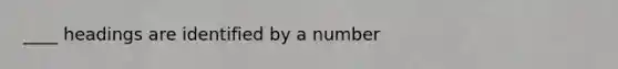 ____ headings are identified by a number