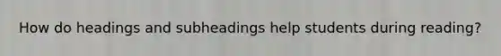 How do headings and subheadings help students during reading?