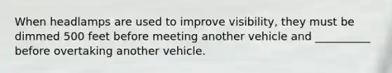 When headlamps are used to improve visibility, they must be dimmed 500 feet before meeting another vehicle and __________ before overtaking another vehicle.