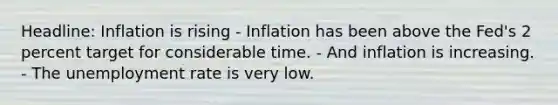 Headline: Inflation is rising - Inflation has been above the Fed's 2 percent target for considerable time. - And inflation is increasing. - The unemployment rate is very low.