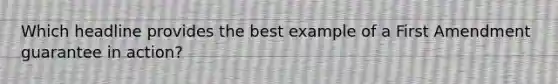 Which headline provides the best example of a First Amendment guarantee in action?