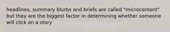 headlines, summary blurbs and briefs are called "microcontent" but they are the biggest factor in determining whether someone will click on a story