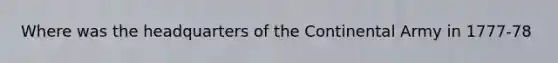 Where was the headquarters of the Continental Army in 1777-78