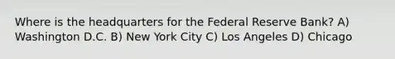 Where is the headquarters for the Federal Reserve Bank? A) Washington D.C. B) New York City C) Los Angeles D) Chicago