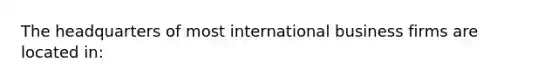 The headquarters of most international business firms are located in: