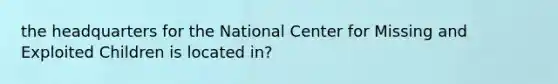 the headquarters for the National Center for Missing and Exploited Children is located in?