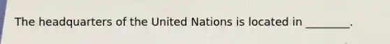 The headquarters of the United Nations is located in ________.