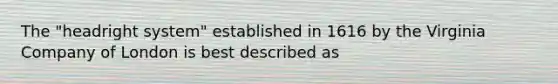 The "headright system" established in 1616 by the Virginia Company of London is best described as