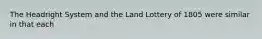 The Headright System and the Land Lottery of 1805 were similar in that each