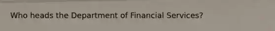 Who heads the Department of Financial Services?