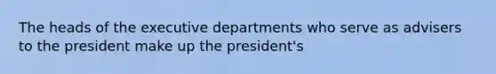 The heads of the executive departments who serve as advisers to the president make up the president's