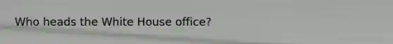 Who heads the White House office?