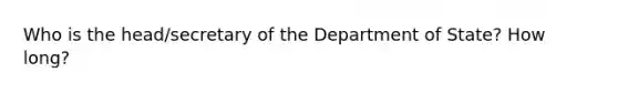 Who is the head/secretary of the Department of State? How long?